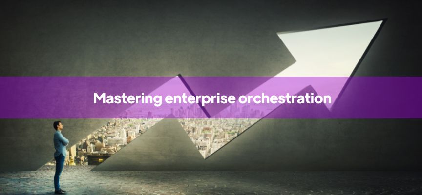 Streamlining success: unveiling the potential of enterprise orchestration for modern businesses