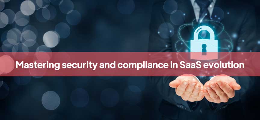 Securing the future: navigating compliance and security in SaaS transformation